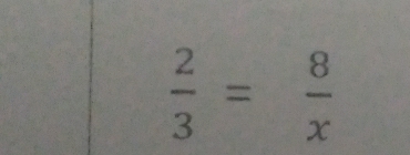  2/3 = 8/x 