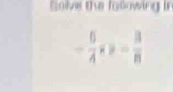 Solve the following Ir
- 6/4 * 2= 3/8 