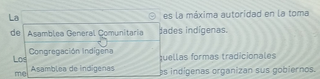 La es la máxima autoridad en la toma
de Asamblea General Çomunitaria dades indígenas.
Congregación Indígena
Los quellas formas tradicionales
me Asamblea de indígenas
es indígenas organizan sus gobiernos.