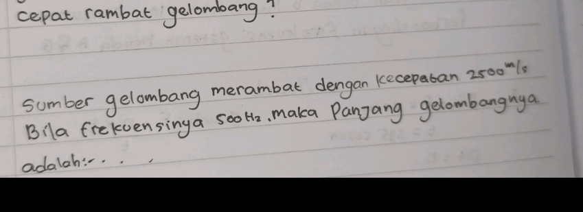 cepat rambat gelombang? 
sumber gelombang merambat dengan kecepatan 2500"1s 
Bila frekvensinga so0 H_2 maka Panjang gelombangnya 
adalah:-.