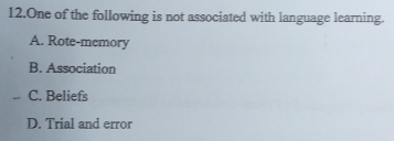 One of the following is not associated with language learning.
A. Rote-memory
B. Association
C. Beliefs
D. Trial and error