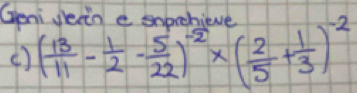 Geni Jein e snprebi 
() ( 13/11 - 1/2 - 5/22 )^-2* ( 2/5 + 1/3 )^-2