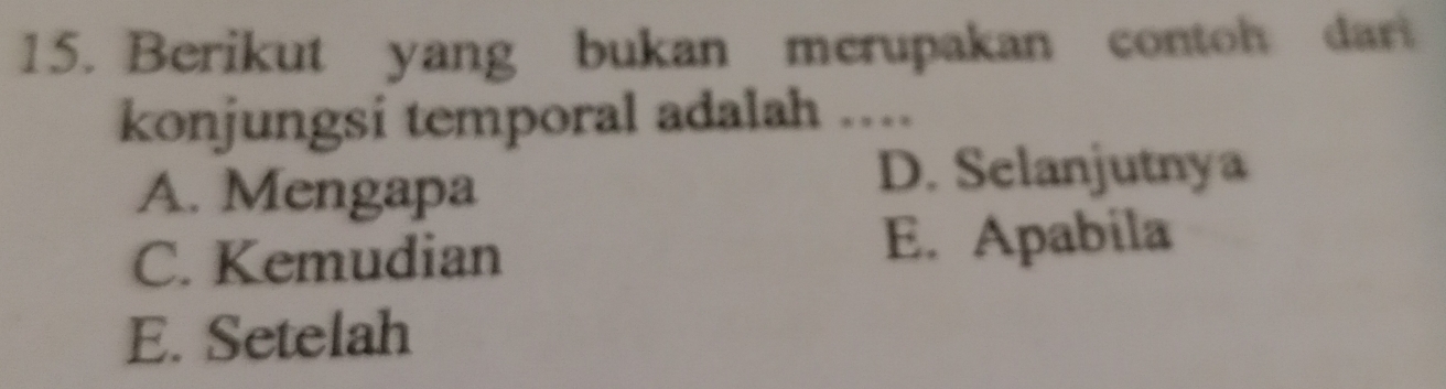 Berikut yang bukan merupakan contoh dart
konjungsi temporal adalah ....
A. Mengapa
D. Selanjutnya
C. Kemudian
E. Apabila
E. Setelah