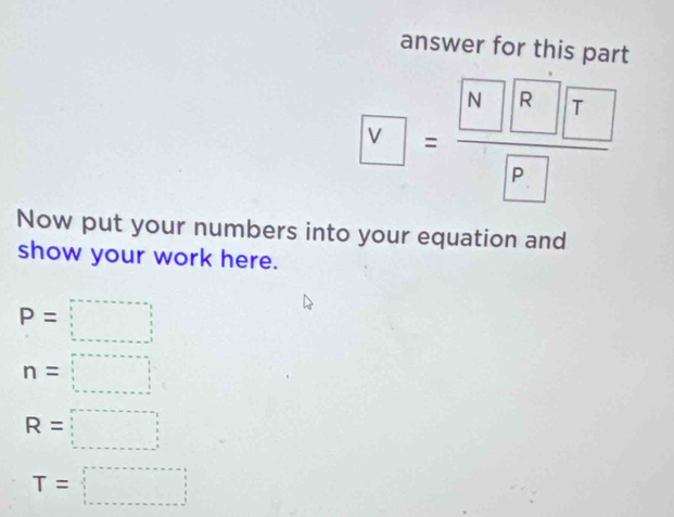 answer for this part
?
Now put your numbers into your equation and 
show your work here.
P=□
n=□
R=□
T=□