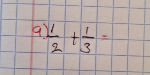 9  1/2 + 1/3 =