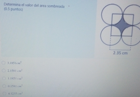 Determina el valor del area sombreada "
(0.5 puntos)
3.1851cm^2
2.1581cm^2
1.1851cm^2
0.1581cm^2
4.1235cm^2