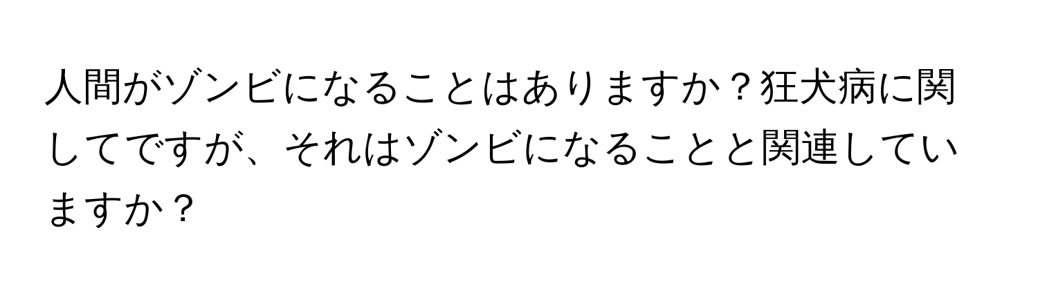 人間がゾンビになることはありますか？狂犬病に関してですが、それはゾンビになることと関連していますか？