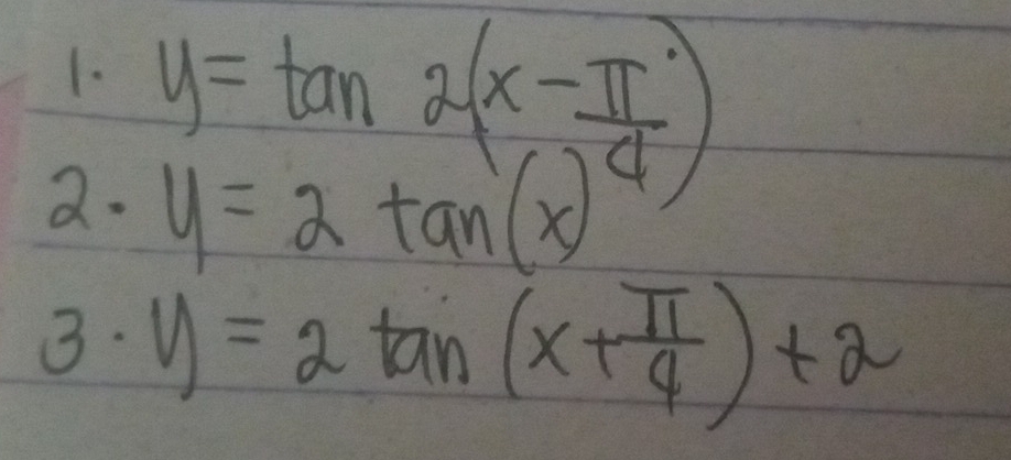 y=tan 2(x- π /4 )
2. y=2tan (x)
3. y=2tan (x+ π /4 )+2