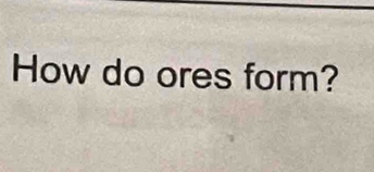 How do ores form?