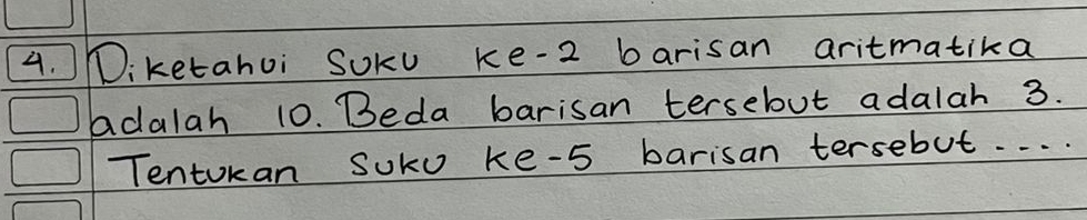 Wiketahoi SUKu ke- 2 barisan aritmatika 
adalah 10. Beda barisan tersebut adalah 3. 
Tentokan SUko ke- 5 barisan tersebut. . . .