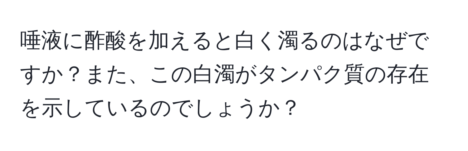 唾液に酢酸を加えると白く濁るのはなぜですか？また、この白濁がタンパク質の存在を示しているのでしょうか？