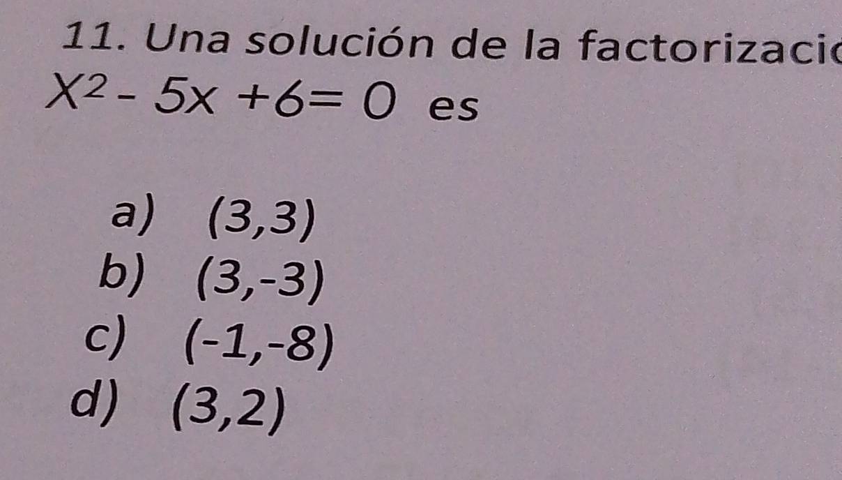 Una solución de la factorizació
X^2-5x+6=0 es
a) (3,3)
b) (3,-3)
c) (-1,-8)
d) (3,2)