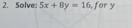 Solve: 5x+8y=16 ,fory