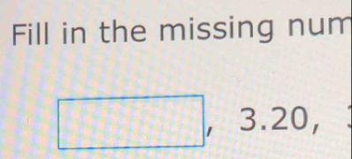 Fill in the missing num 
□ , 3.20,