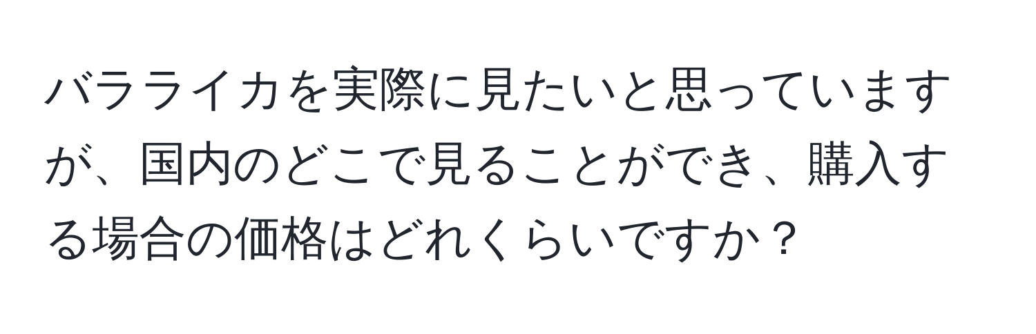 バラライカを実際に見たいと思っていますが、国内のどこで見ることができ、購入する場合の価格はどれくらいですか？