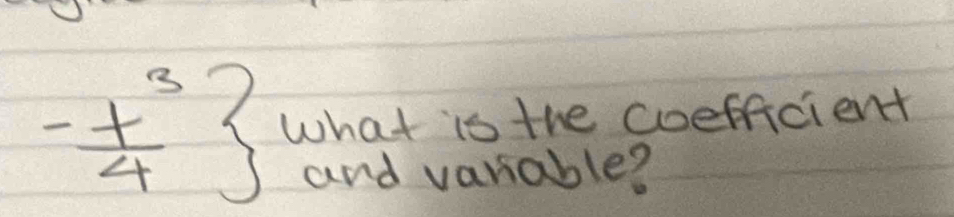 - t^3/4  what is the coefficient 
and variable?