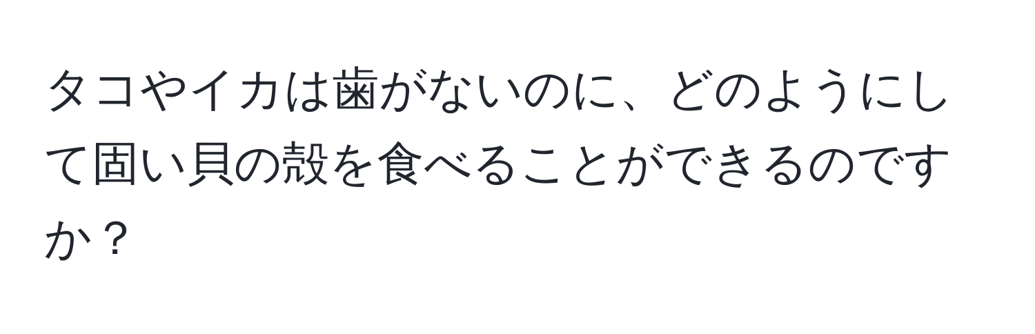 タコやイカは歯がないのに、どのようにして固い貝の殻を食べることができるのですか？