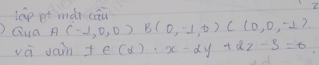 lap pt mái cāu 
) Qua
A(-1,0,0) B(0,-1,0)C(0,0,-1)
va dam t∈ (alpha ):x-2y+2z-3=0