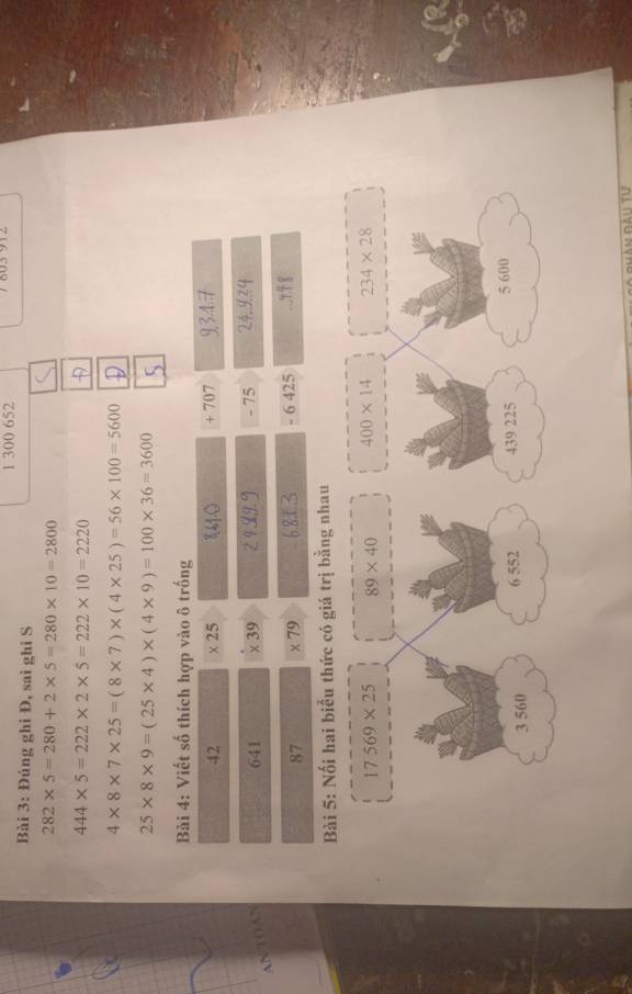 1 300 652
Bài 3: Đúng ghi Đ, sai ghi S
282* 5=280+2* 5=280* 10=2800
444* 5=222* 2* 5=222* 10=2220
4* 8* 7* 25=(8* 7)* (4* 25)=56* 100=5600
25* 8* 9=(25* 4)* (4* 9)=100* 36=3600
Bài 4: Viết số thích hợp vào ô trống
42 × 25 १61.0 + 707 347
AN TOAN
641 χ 39 2 4 II. 9 - 75 24.934
87 * 79 6.81.3 6 425
Bài 5: Nối hai biểu thức có giá trị bằng nhau