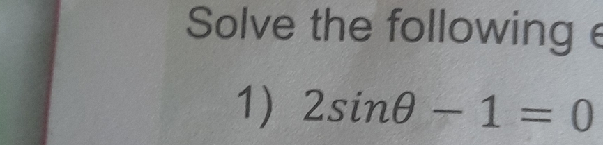 Solve the following e 
1) 2sin θ -1=0