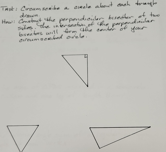 Tst: Circumscribe a crecle about each drungh 
drawn. 
How: Construt the perpendicular biseater of two 
sides. the intersectin of the perpendioular 
bisecters will form the center of your 
crcumscrebed cvicle,