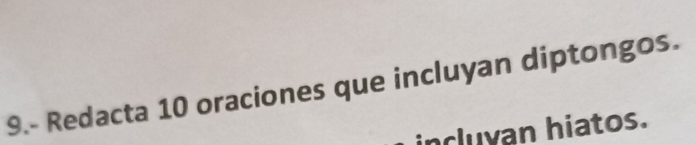 9.- Redacta 10 oraciones que incluyan diptongos. 
incluyan hiatos.