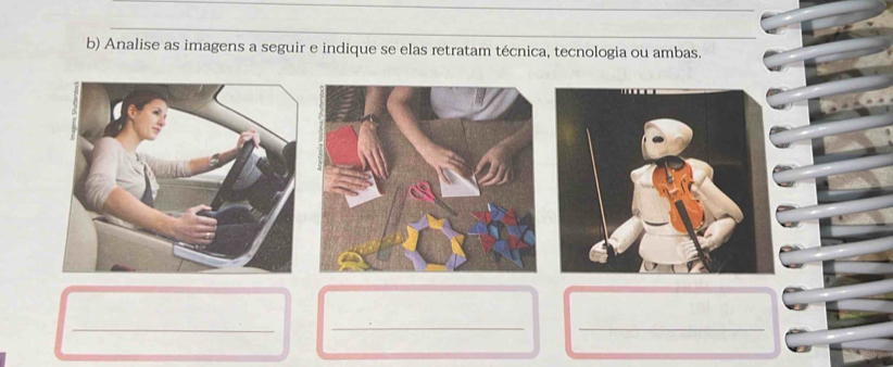 Analise as imagens a seguir e indique se elas retratam técnica, tecnologia ou ambas. 
_ 
_ 
_