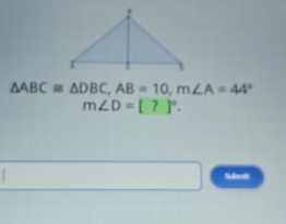 △ ABC≌ △ DBC, AB=10, m∠ A=44°
m∠ D=[?]^circ . 
Submit