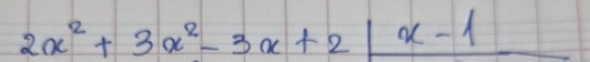 2x^2+3x^2-3x+2|x-1