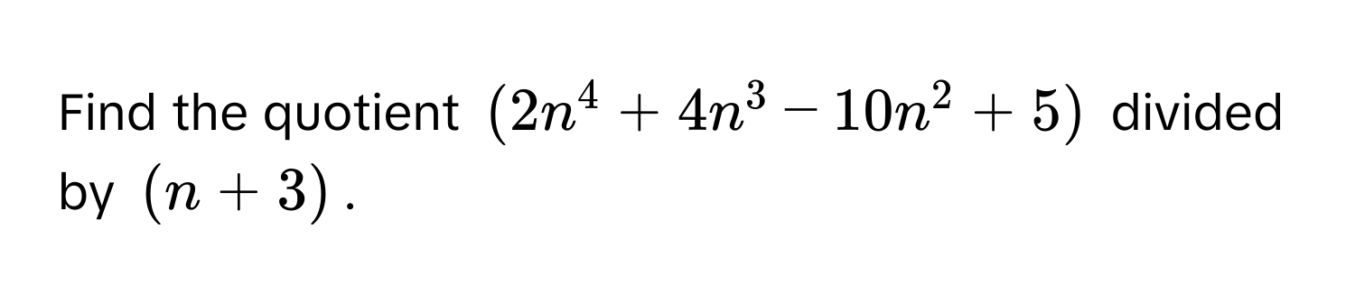 Find the quotient $(2n^4 + 4n^3 - 10n^2 + 5)$ divided by $(n + 3)$.