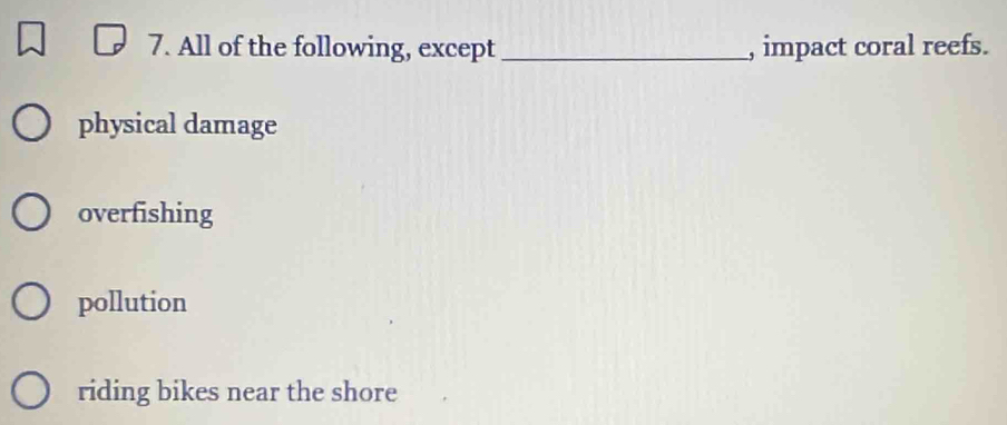 All of the following, except_ , impact coral reefs.
physical damage
overfishing
pollution
riding bikes near the shore