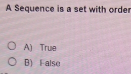 A Sequence is a set with order
A) True
B) False