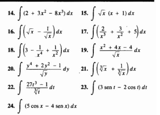 ∈t (2+3x^2-8x^3)dx 15. ∈t sqrt(x)(x+1)dx
16. ∈t (sqrt(x)- 1/sqrt(x) )dx 17. ∈t ( 2/x^3 + 3/x^2 +5)dx
18. ∈t (3- 1/x^4 + 1/x^2 )dx 19. ∈t  (x^2+4x-4)/sqrt(x) dx
20. ∈t  (y^4+2y^2-1)/sqrt(y) dy 21. ∈t (sqrt[3](x)+ 1/sqrt[3](x) )dx
22. ∈t  (27t^3-1)/sqrt[3](t) dt 23. ∈t (3sent-2cos t)dt
24. ∈t (5cos x-4sen x)dx