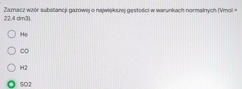 Zaznacz wzór substancji gazowej o największej gęstości w warunkach normalnych (Vmol=
22,4 dm3).
He
CO
H2
SO2