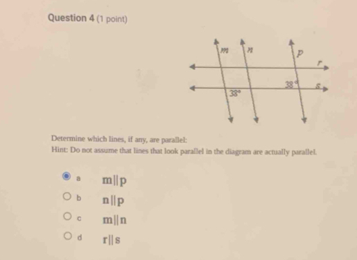 Determine which lines, if any, are parallel:
Hint: Do not assume that lines that look parallel in the diagram are actually parallel.
a mparallel p
b nparallel p
C mparallel n
d rparallel s