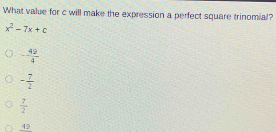 What value for c will make the expression a perfect square trinomial?
x^2-7x+c
- 49/4 
- 7/2 
 7/2 
4 2