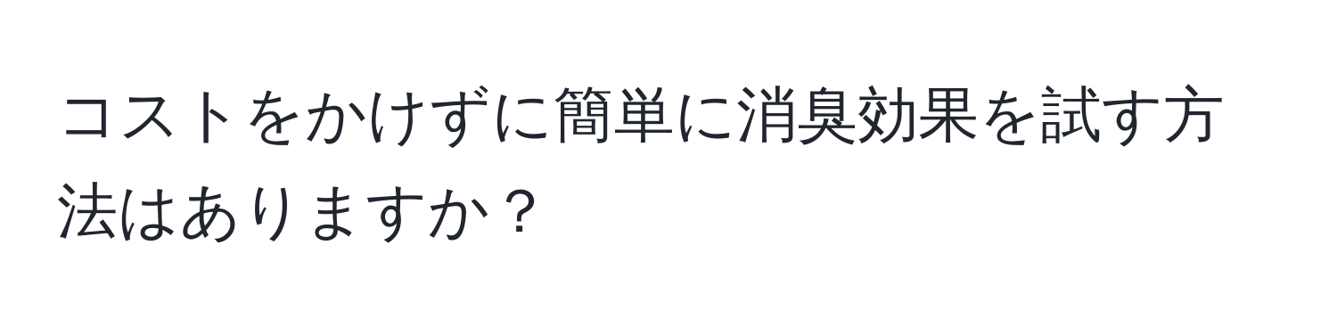 コストをかけずに簡単に消臭効果を試す方法はありますか？