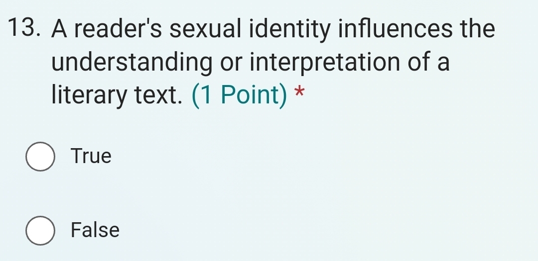 A reader's sexual identity influences the
understanding or interpretation of a
literary text. (1 Point) *
True
False