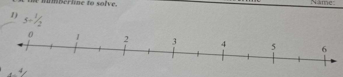 numberline to solv e. Name: 
1) 5/ ^1/_2
4/ 4