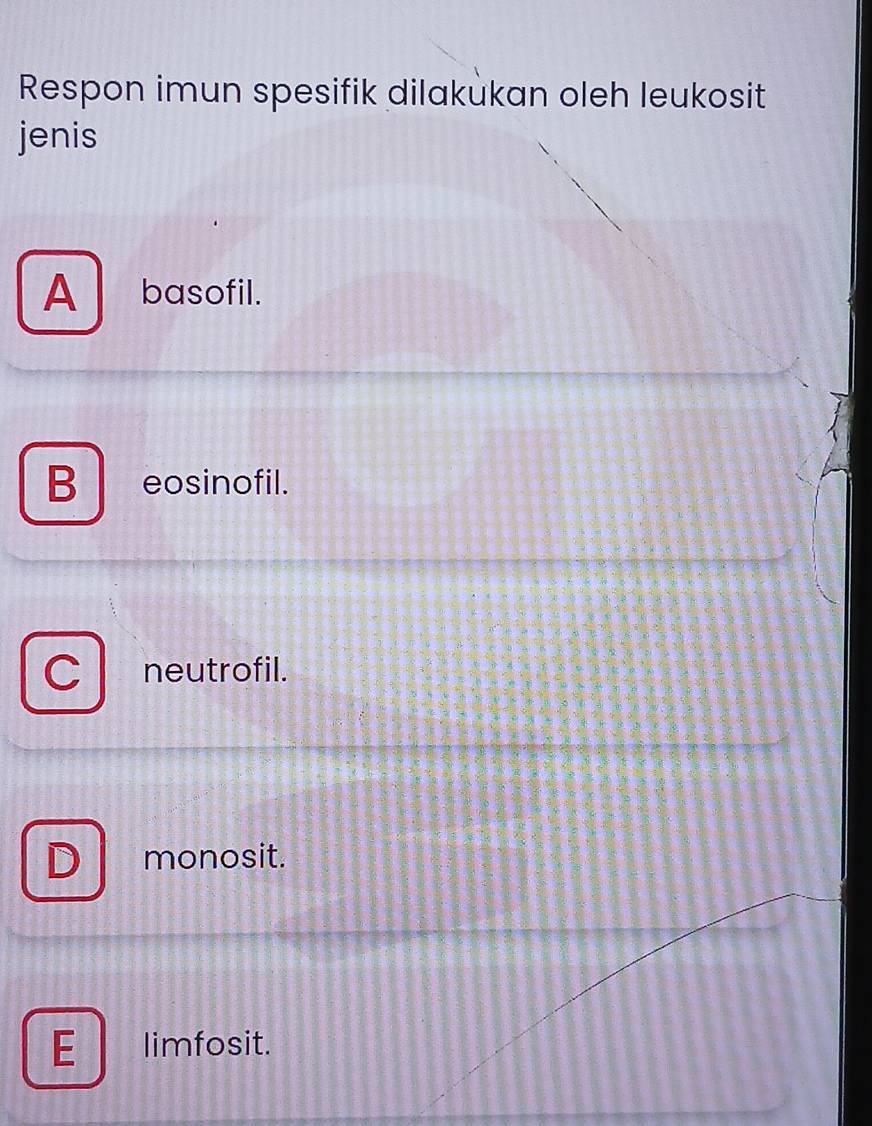 Respon imun spesifik dilakukan oleh leukosit
jenis
A basofil.
B eosinofil.
neutrofil.
monosit.
limfosit.
