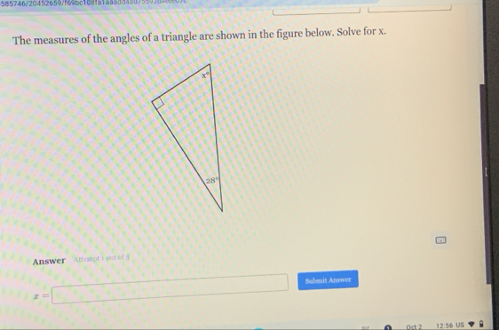 585746/20452659/f69bc108fa14a50d45
The measures of the angles of a triangle are shown in the figure below. Solve for x.
Answer  Attempt 1 out of 5
x=□ Subenit Answer
12:56 US