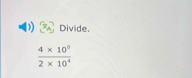 Divide.
 (4* 10^0)/2* 10^4 