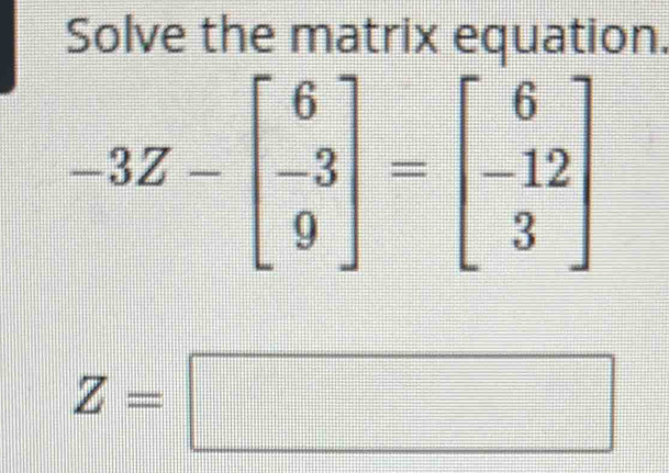 Solve the matrix equation.
Z=□