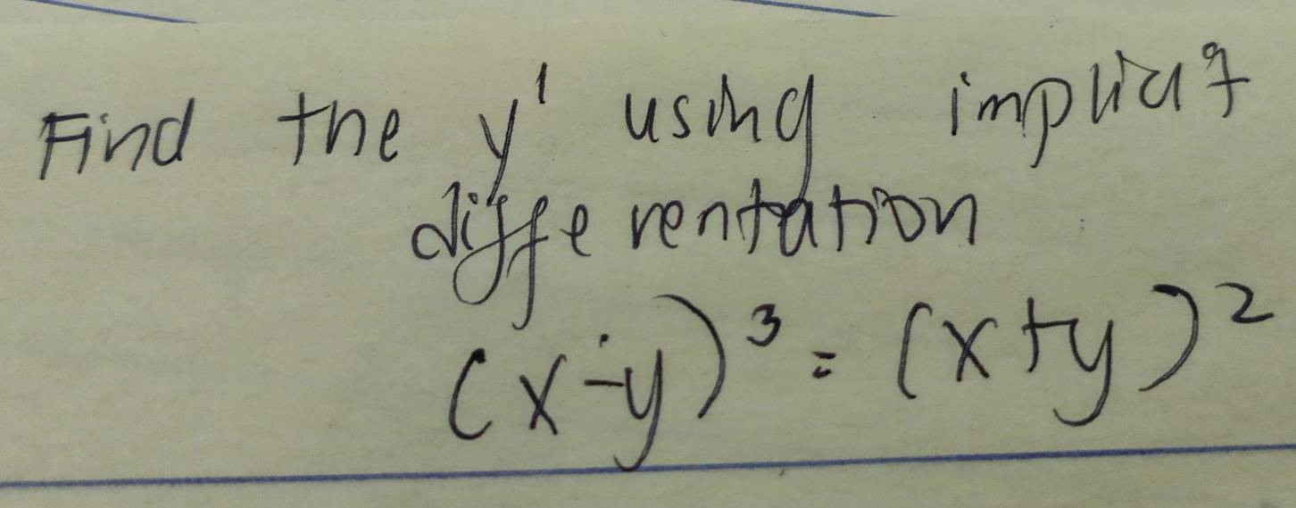 Find the y' using implat 
differentation
(x-y)^3=(x+y)^2