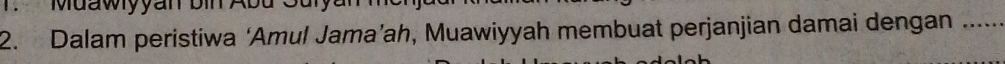 Muawyyar 
2. Dalam peristiwa ‘Amul Jama’ah, Muawiyyah membuat perjanjian damai dengan_