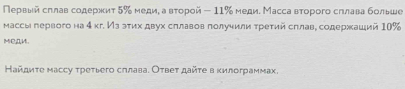 Πервый сπлав содержит 5 ‰ медие а вτорой - 11‰ меди. Масса вτорого сπлава больше 
массы πервого на 4 кг. Из этих двух сπлавов πолучили третий сллав, содержаший 10%
MeAи. 
Найдиτе массу τретьего сπлава. Ответ дайτе в килограммах.