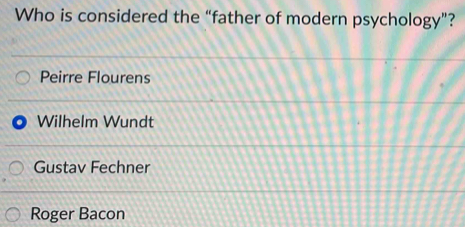 Who is considered the “father of modern psychology”?
Peirre Flourens
Wilhelm Wundt
Gustav Fechner
Roger Bacon