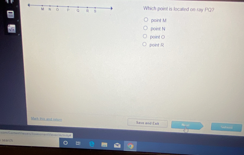 M N 0 p Q R s
Which point is located on ray PQ?
point M
point N
point O
point R
Mark this and return Save and Exit Next Submit
com/ContentViewers/AssessmentViewer/Activity=
search