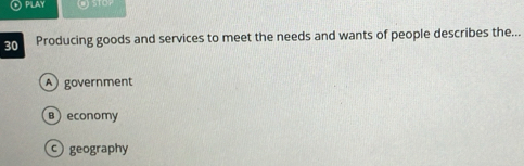 PILAY
30 Producing goods and services to meet the needs and wants of people describes the...
A government
B economy
geography