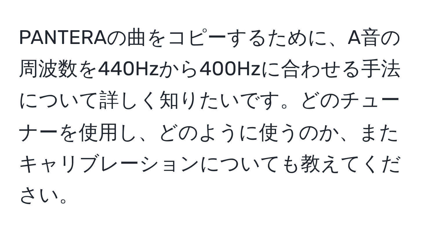 PANTERAの曲をコピーするために、A音の周波数を440Hzから400Hzに合わせる手法について詳しく知りたいです。どのチューナーを使用し、どのように使うのか、またキャリブレーションについても教えてください。